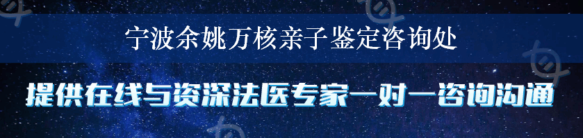 宁波余姚万核亲子鉴定咨询处